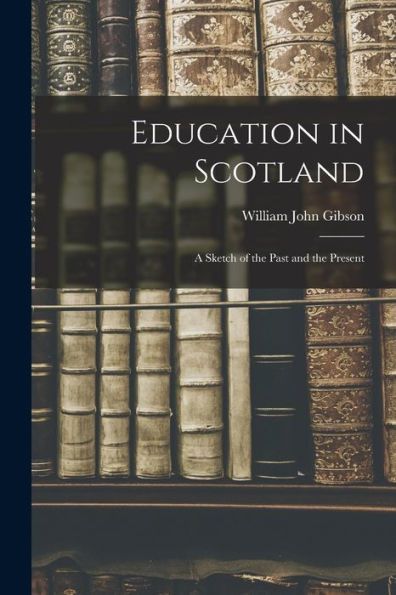 Education In Scotland; A Sketch Of The Past And The Present