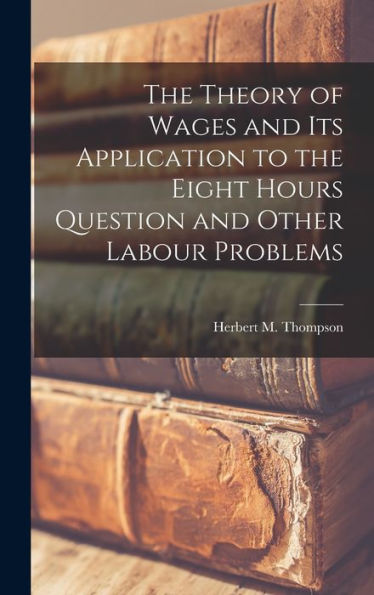 The Theory Of Wages And Its Application To The Eight Hours Question And Other Labour Problems