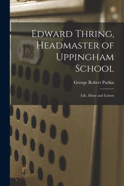 Edward Thring, Headmaster Of Uppingham School: Life, Diary And Letters