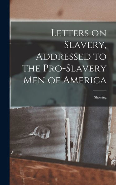 Letters On Slavery, Addressed To The Pro-Slavery Men Of America; Showing