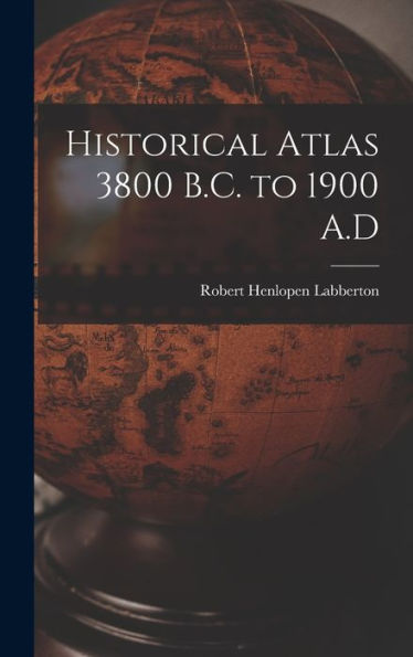 Historical Atlas 3800 B.C. To 1900 A.D
