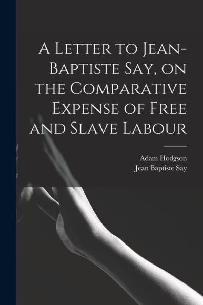 A Letter To Jean-Baptiste Say, On The Comparative Expense Of Free And Slave Labour