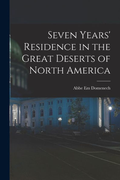 Seven Years' Residence In The Great Deserts Of North America