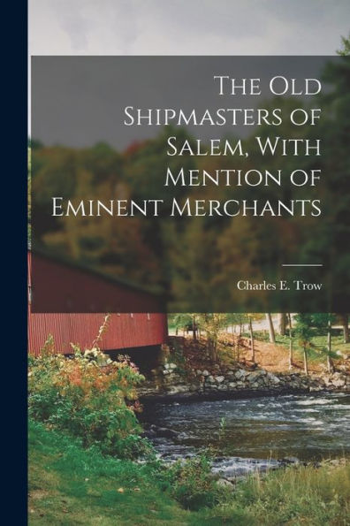 The Old Shipmasters Of Salem, With Mention Of Eminent Merchants