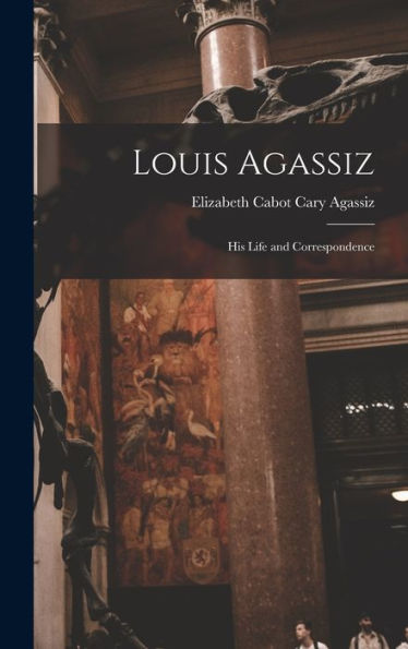 Louis Agassiz: His Life And Correspondence