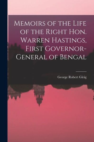 Memoirs Of The Life Of The Right Hon. Warren Hastings, First Governor-General Of Bengal