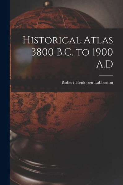 Historical Atlas 3800 B.C. To 1900 A.D