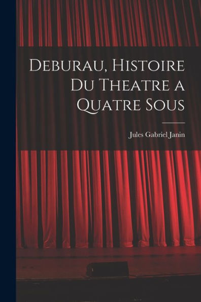 Deburau, Histoire Du Theatre A Quatre Sous (French Edition)