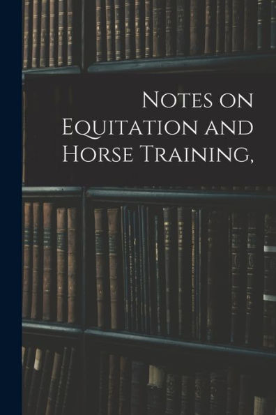 Notes On Equitation And Horse Training,