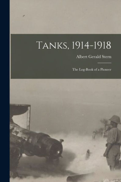Tanks, 1914-1918; The Log-Book Of A Pioneer