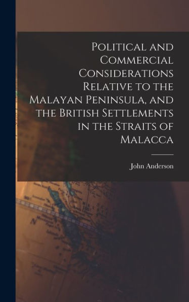 Political And Commercial Considerations Relative To The Malayan Peninsula, And The British Settlements In The Straits Of Malacca