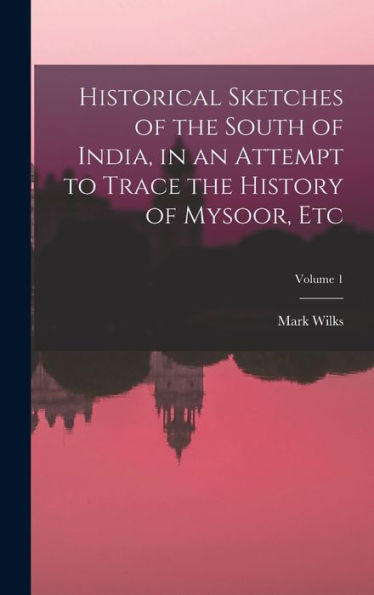 Historical Sketches Of The South Of India, In An Attempt To Trace The History Of Mysoor, Etc; Volume 1