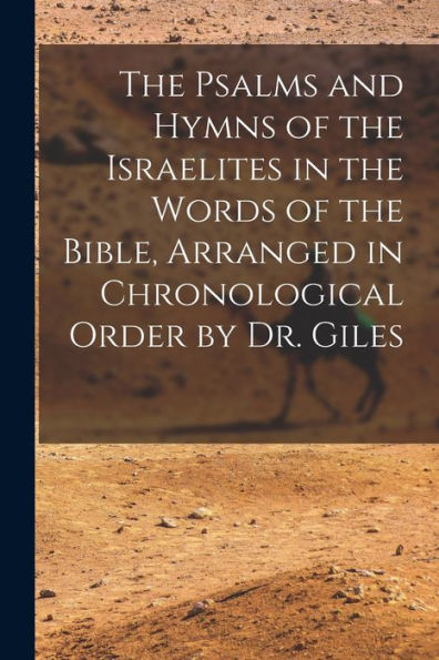 The Psalms And Hymns Of The Israelites In The Words Of The Bible, Arranged In Chronological Order By Dr. Giles