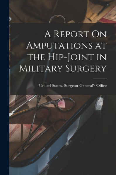 A Report On Amputations At The Hip-Joint In Military Surgery
