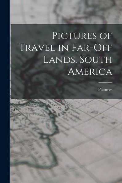 Pictures Of Travel In Far-Off Lands. South America