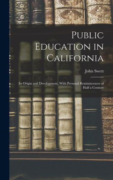 Public Education In California: Its Origin And Development, With Personal Reminiscences Of Half A Century