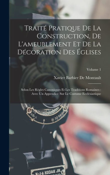 Trait?Pratique De La Construction, De L'Ameublement Et De La Decoration Des ?Lises: Selon Les R?Les Canoniques Et Les Traditions Romaines: Avec Un ... Ecclesiastique; Volume 1 (French Edition)