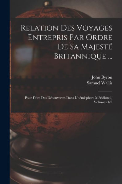 Relation Des Voyages Entrepris Par Ordre De Sa Majest?Britannique ...: Pour Faire Des Decouvertes Dans L'Hémisphere Méridional, Volumes 1-2 (French Edition)
