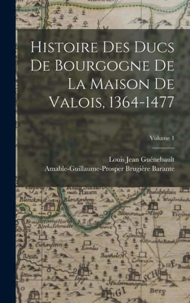 Histoire Des Ducs De Bourgogne De La Maison De Valois, 1364-1477; Volume 1 (French Edition)