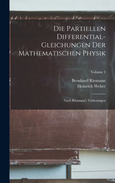 Die Partiellen Differential-Gleichungen Der Mathematischen Physik: Nach Riemann's Vorlesungen; Volume 1 (German Edition)