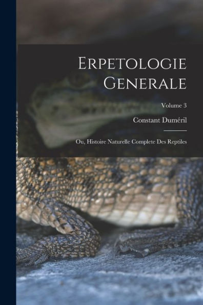 Erpetologie Generale: Ou, Histoire Naturelle Complete Des Reptiles; Volume 3 (French Edition)