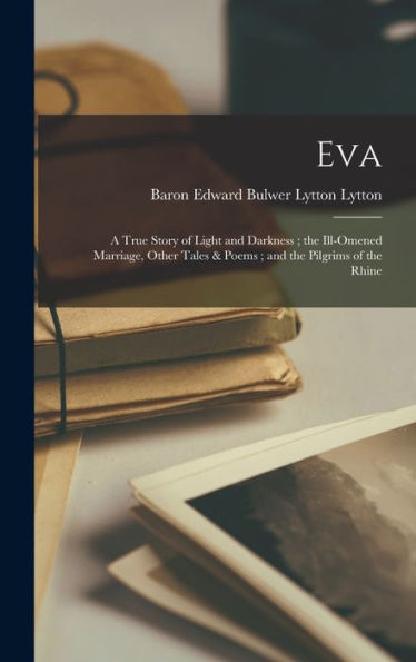 Eva: A True Story Of Light And Darkness; The Ill-Omened Marriage, Other Tales & Poems; And The Pilgrims Of The Rhine