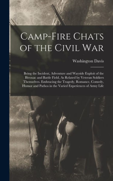 Camp-Fire Chats Of The Civil War: Being The Incident, Adventure And Wayside Exploit Of The Bivouac And Battle Field, As Related By Veteran Soldiers ... Pathos In The Varied Experiences Of Army Life