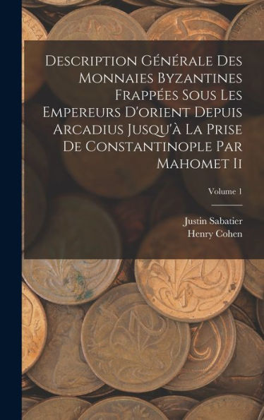 Description Générale Des Monnaies Byzantines Frapp?S Sous Les Empereurs D'Orient Depuis Arcadius Jusqu'?La Prise De Constantinople Par Mahomet Ii; Volume 1 (French Edition)