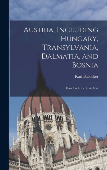 Austria, Including Hungary, Transylvania, Dalmatia, And Bosnia: Handbook For Travellers
