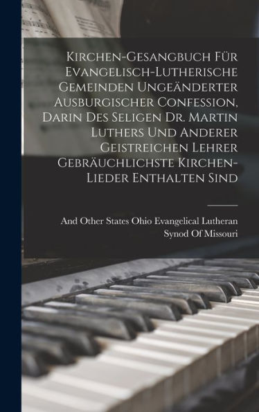 Kirchen-Gesangbuch Für Evangelisch-Lutherische Gemeinden Ungeänderter Ausburgischer Confession, Darin Des Seligen Dr. Martin Luthers Und Anderer ... Enthalten Sind (German Edition)