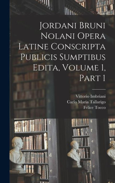 Jordani Bruni Nolani Opera Latine Conscripta Publicis Sumptibus Edita, Volume 1, Part 1 (Latin Edition)