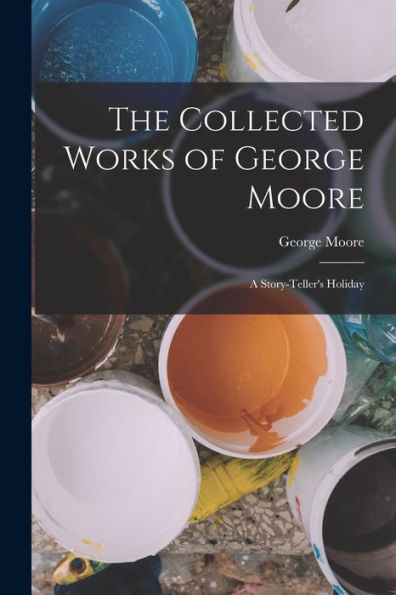 The Collected Works Of George Moore: A Story-Teller's Holiday
