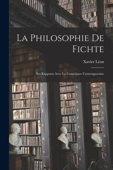 La Philosophie De Fichte: Ses Rapports Avec La Conscience Contemporaine (French Edition)