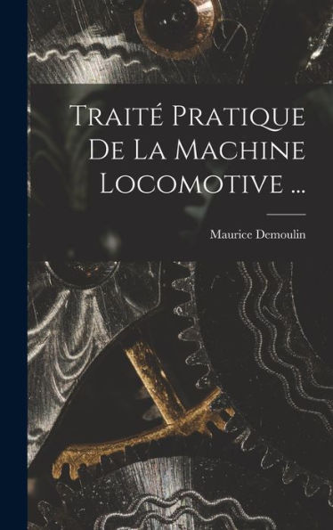 Trait?Pratique De La Machine Locomotive ... (French Edition)