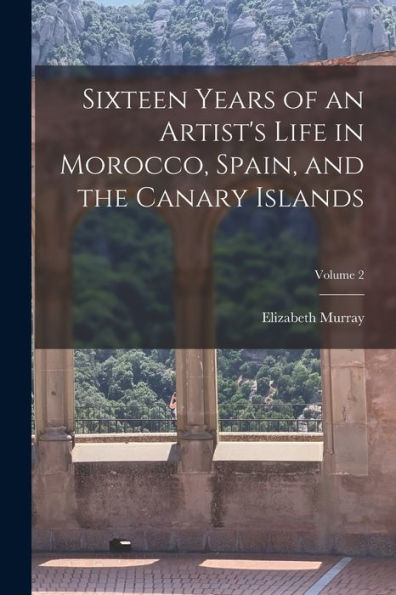 Sixteen Years Of An Artist's Life In Morocco, Spain, And The Canary Islands; Volume 2