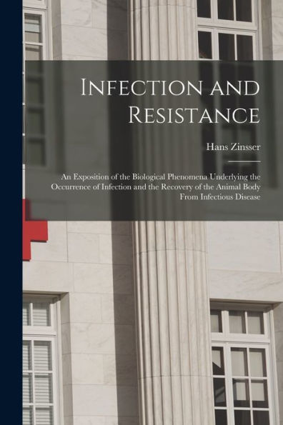 Infection And Resistance: An Exposition Of The Biological Phenomena Underlying The Occurrence Of Infection And The Recovery Of The Animal Body From Infectious Disease
