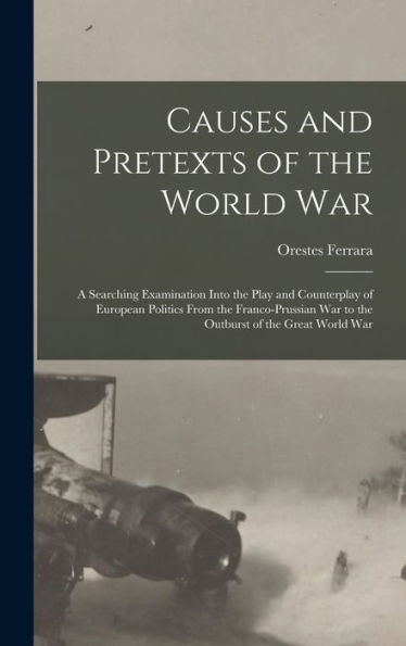 Causes And Pretexts Of The World War: A Searching Examination Into The Play And Counterplay Of European Politics From The Franco-Prussian War To The Outburst Of The Great World War