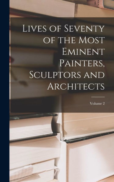 Lives Of Seventy Of The Most Eminent Painters, Sculptors And Architects; Volume 2