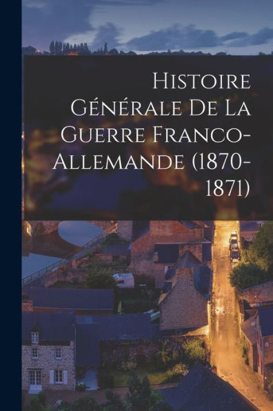 Histoire Générale De La Guerre Franco-Allemande (1870-1871) (French Edition)