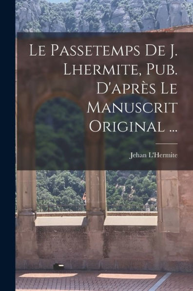 Le Passetemps De J. Lhermite, Pub. D'Apr? Le Manuscrit Original ... (French Edition)