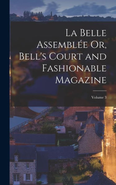 La Belle Assembl? Or, Bell's Court And Fashionable Magazine; Volume 3