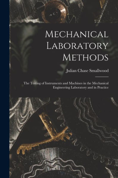 Mechanical Laboratory Methods: The Testing Of Instruments And Machines In The Mechanical Engineering Laboratory And In Practice
