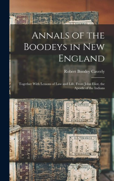 Annals Of The Boodeys In New England: Together With Lessons Of Law And Life, From John Eliot, The Apostle Of The Indians