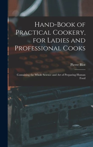 Hand-Book Of Practical Cookery, For Ladies And Professional Cooks: Containing The Whole Science And Art Of Preparing Human Food