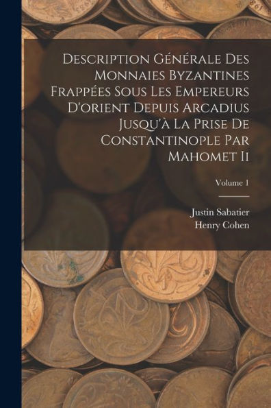 Description Générale Des Monnaies Byzantines Frapp?S Sous Les Empereurs D'Orient Depuis Arcadius Jusqu'?La Prise De Constantinople Par Mahomet Ii; Volume 1 (French Edition)