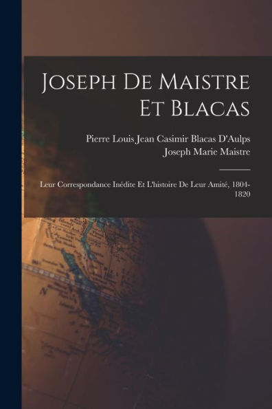 Joseph De Maistre Et Blacas: Leur Correspondance Inédite Et L'Histoire De Leur Amit? 1804-1820 (French Edition)