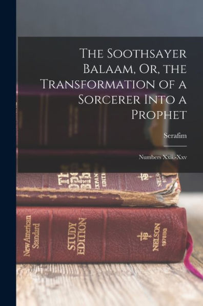 The Soothsayer Balaam, Or, The Transformation Of A Sorcerer Into A Prophet: Numbers Xxii.-Xxv