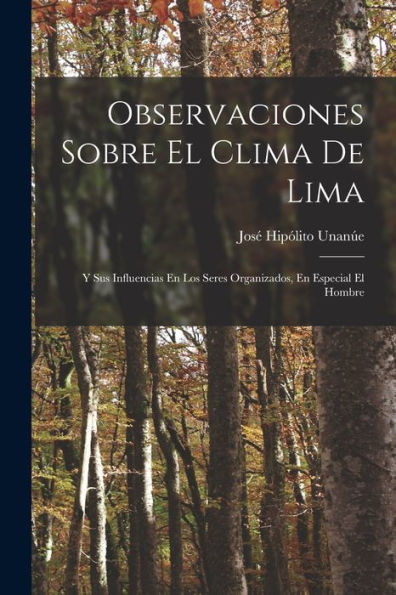 Observaciones Sobre El Clima De Lima: Y Sus Influencias En Los Seres Organizados, En Especial El Hombre (Spanish Edition)