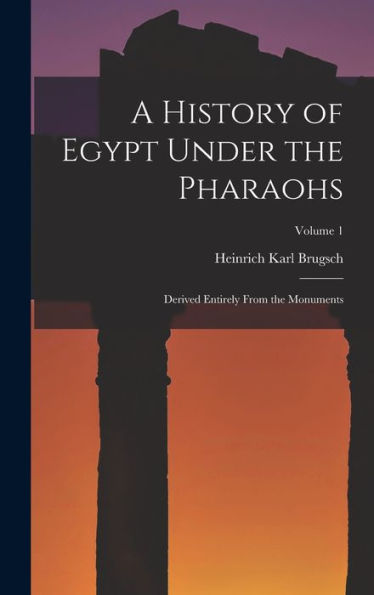 A History Of Egypt Under The Pharaohs: Derived Entirely From The Monuments; Volume 1