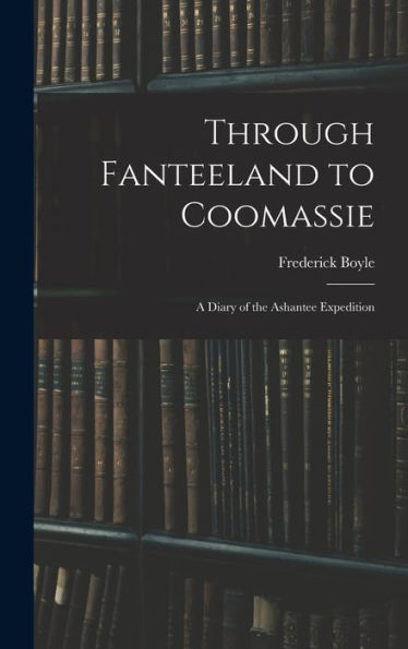 Through Fanteeland To Coomassie: A Diary Of The Ashantee Expedition